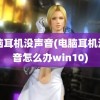 电脑耳机没声音(电脑耳机没声音怎么办win10)