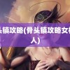 骨头镇攻略(骨头镇攻略女机器人)