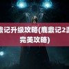 鹿鼎记升级攻略(鹿鼎记2游戏完美攻略)