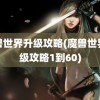 魔兽世界升级攻略(魔兽世界升级攻略1到60)