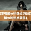 笔记本电脑wifi热点(笔记本电脑wifi热点软件)