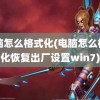 电脑怎么格式化(电脑怎么格式化恢复出厂设置win7)