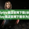 谷歌play商店官网下载(谷歌play商店官网下载华为)