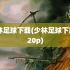 少林足球下载(少林足球下载 720p)