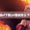 魔域sf下载(sf魔域怎么下载)