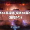 魔塔60层攻略(魔塔60层攻略(魔塔60))