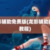 龙影辅助免费版(龙影辅助挂机教程)