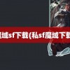 魔域sf下载(私sf魔域下载)