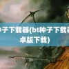 bt种子下载器(bt种子下载器 安卓版下载)