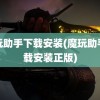 魔玩助手下载安装(魔玩助手下载安装正版)