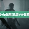 迅雷vip破解(迅雷VIP破解器)