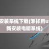 u盘安装系统下载(怎样用u盘重新安装电脑系统)