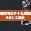 远程控制电脑软件(远程控制电脑软件不提示)