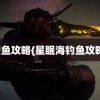 钓鱼攻略(星眠海钓鱼攻略)