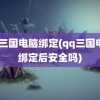 qq三国电脑绑定(qq三国电脑绑定后安全吗)