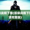 超级战舰下载(超级战舰下载高清完整版)