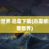 魔兽世界 迅雷下载(迅雷感谢魔兽世界)