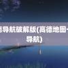 高德导航破解版(高德地图一键导航)