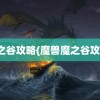 魔之谷攻略(魔兽魔之谷攻略)