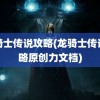 龙骑士传说攻略(龙骑士传说攻略原创力文档)