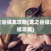 龙之谷绿龙攻略(龙之谷绿龙硬核攻略)