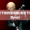 青空下的约定攻略(青空下的约定psp)