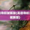 高德导航破解版(高德导航车机破解版)