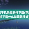 苹果手机杀毒软件下载(苹果手机下载什么杀毒软件好)