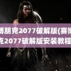 赛博朋克2077破解版(赛博朋克2077破解版安装教程)