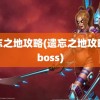 遗忘之地攻略(遗忘之地攻略之boss)