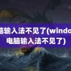 电脑输入法不见了(windows电脑输入法不见了)