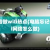 电脑做wifi热点(电脑忘记wifi网络怎么做)