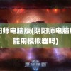 阴阳师电脑版(阴阳师电脑版只能用模拟器吗)