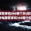 电脑管家和360哪个好(联想自带电脑管家和360哪个好)