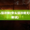 骨头镇攻略(骨头镇攻略无和谐解说)