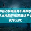 联想笔记本电脑开机黑屏(联想笔记本电脑开机黑屏进不去系统怎么办)