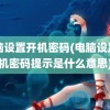 电脑设置开机密码(电脑设置开机密码提示是什么意思)