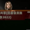 迅雷会员账号共享(迅雷会员账号共享2022)