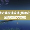 黑暗之魂极速攻略(黑暗之魂3全流程图文攻略)