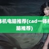 一体机电脑推荐(cad一体机电脑推荐)