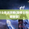 龙骑士传说攻略(龙骑士传说攻略秘籍)