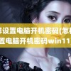 怎样设置电脑开机密码(怎样设置电脑开机密码win11)