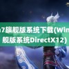 win7旗舰版系统下载(Win7旗舰版系统DirectX12)