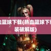 热血篮球下载(热血篮球下载安装破解版)