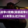 高级战争2攻略(高级战争2攻略22关怎么过)7862