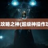 超级攻略之神(超级神操作攻略)