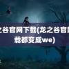 龙之谷官网下载(龙之谷官网下载都变成we)