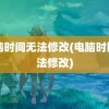 电脑时间无法修改(电脑时区无法修改)