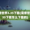 魔兽世界3.35下载(魔兽世界335下载怎么下载的)