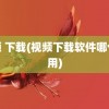 视频 下载(视频下载软件哪个好用)